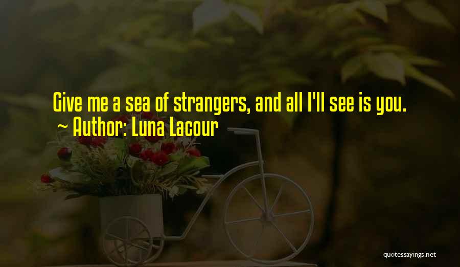 Luna Lacour Quotes: Give Me A Sea Of Strangers, And All I'll See Is You.