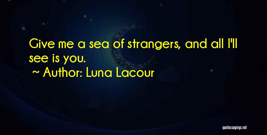 Luna Lacour Quotes: Give Me A Sea Of Strangers, And All I'll See Is You.