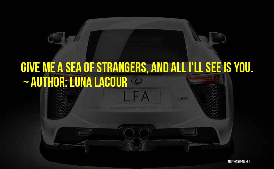 Luna Lacour Quotes: Give Me A Sea Of Strangers, And All I'll See Is You.