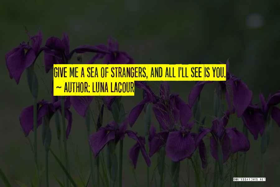 Luna Lacour Quotes: Give Me A Sea Of Strangers, And All I'll See Is You.