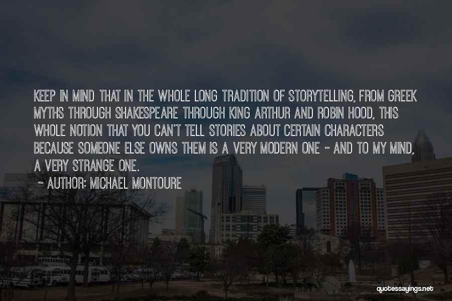 Michael Montoure Quotes: Keep In Mind That In The Whole Long Tradition Of Storytelling, From Greek Myths Through Shakespeare Through King Arthur And