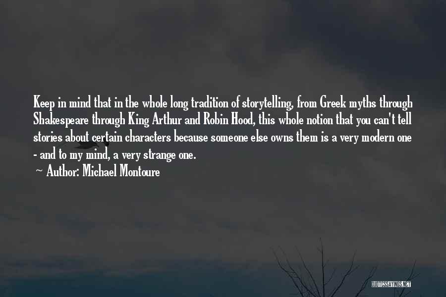 Michael Montoure Quotes: Keep In Mind That In The Whole Long Tradition Of Storytelling, From Greek Myths Through Shakespeare Through King Arthur And