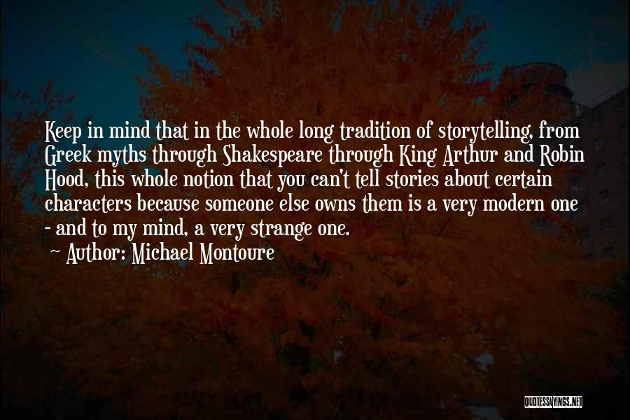 Michael Montoure Quotes: Keep In Mind That In The Whole Long Tradition Of Storytelling, From Greek Myths Through Shakespeare Through King Arthur And