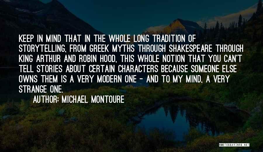 Michael Montoure Quotes: Keep In Mind That In The Whole Long Tradition Of Storytelling, From Greek Myths Through Shakespeare Through King Arthur And