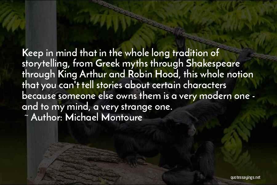 Michael Montoure Quotes: Keep In Mind That In The Whole Long Tradition Of Storytelling, From Greek Myths Through Shakespeare Through King Arthur And