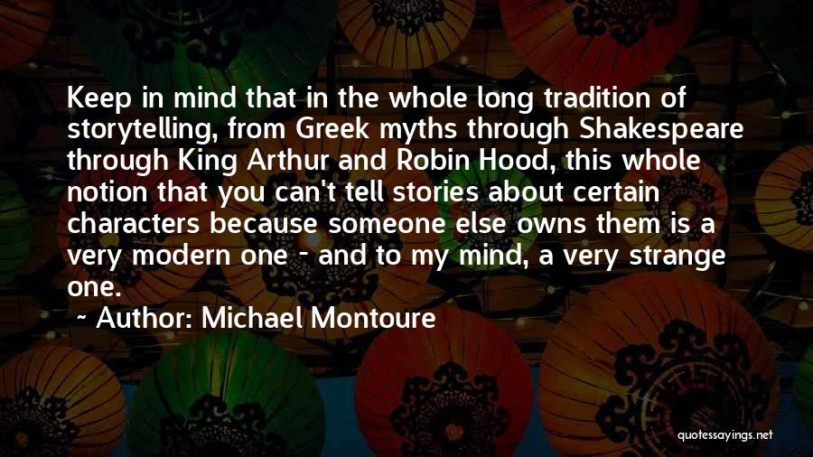 Michael Montoure Quotes: Keep In Mind That In The Whole Long Tradition Of Storytelling, From Greek Myths Through Shakespeare Through King Arthur And