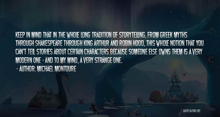 Michael Montoure Quotes: Keep In Mind That In The Whole Long Tradition Of Storytelling, From Greek Myths Through Shakespeare Through King Arthur And