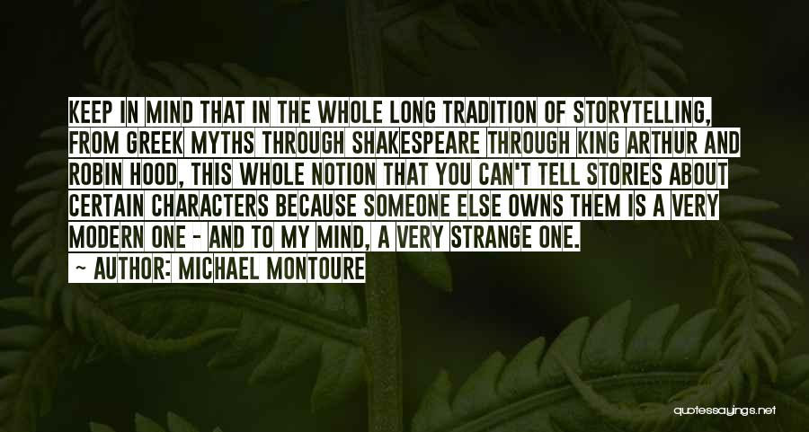 Michael Montoure Quotes: Keep In Mind That In The Whole Long Tradition Of Storytelling, From Greek Myths Through Shakespeare Through King Arthur And