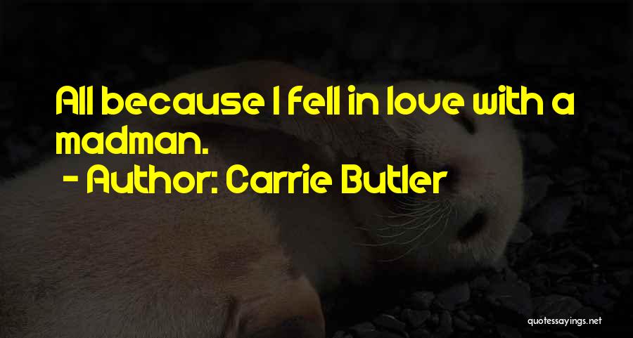 Carrie Butler Quotes: All Because I Fell In Love With A Madman.