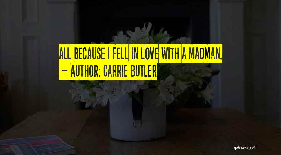 Carrie Butler Quotes: All Because I Fell In Love With A Madman.