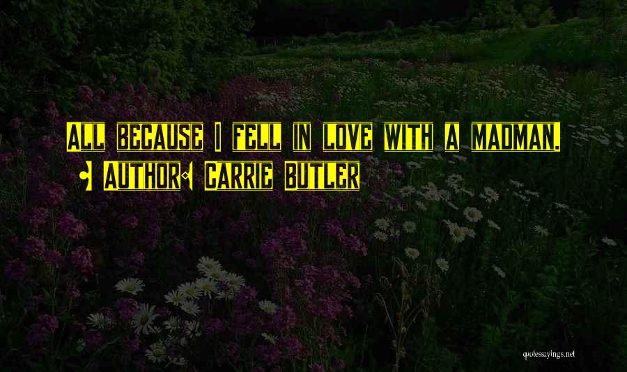 Carrie Butler Quotes: All Because I Fell In Love With A Madman.