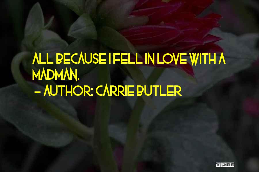 Carrie Butler Quotes: All Because I Fell In Love With A Madman.