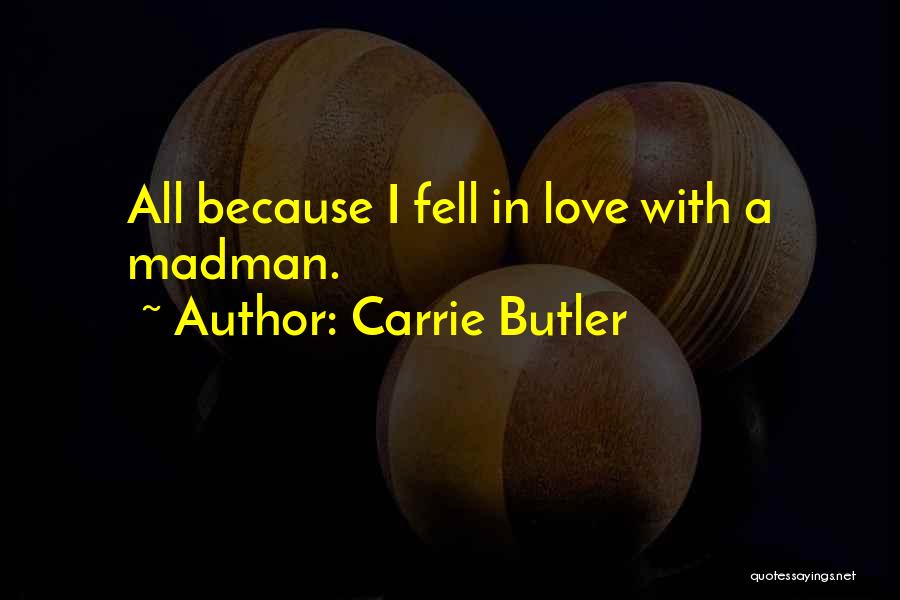 Carrie Butler Quotes: All Because I Fell In Love With A Madman.