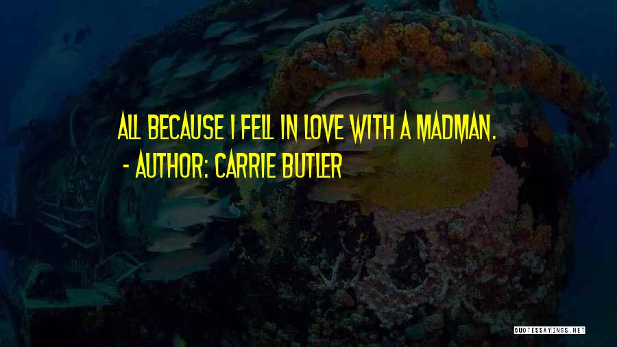 Carrie Butler Quotes: All Because I Fell In Love With A Madman.