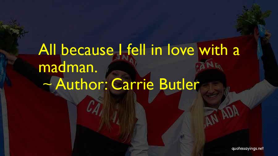 Carrie Butler Quotes: All Because I Fell In Love With A Madman.