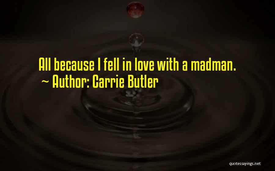 Carrie Butler Quotes: All Because I Fell In Love With A Madman.