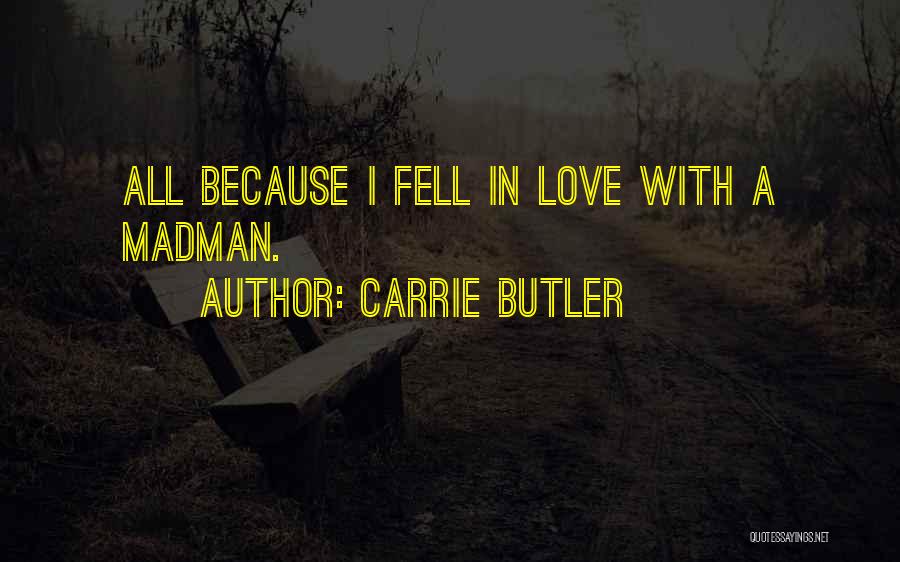 Carrie Butler Quotes: All Because I Fell In Love With A Madman.