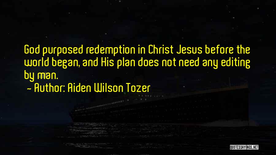 Aiden Wilson Tozer Quotes: God Purposed Redemption In Christ Jesus Before The World Began, And His Plan Does Not Need Any Editing By Man.