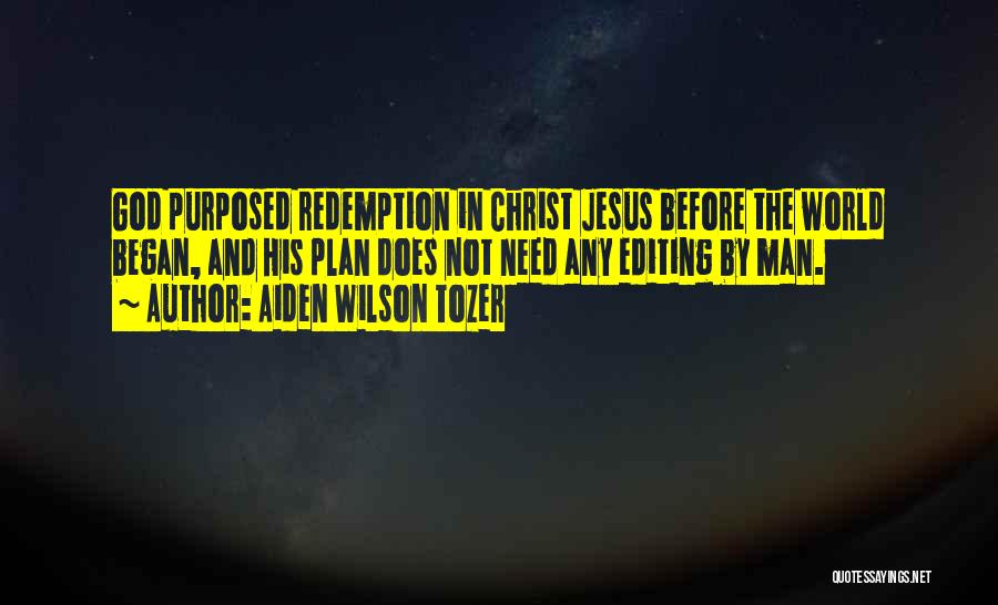 Aiden Wilson Tozer Quotes: God Purposed Redemption In Christ Jesus Before The World Began, And His Plan Does Not Need Any Editing By Man.