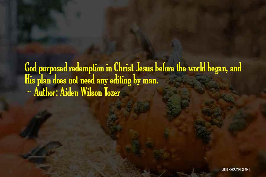 Aiden Wilson Tozer Quotes: God Purposed Redemption In Christ Jesus Before The World Began, And His Plan Does Not Need Any Editing By Man.