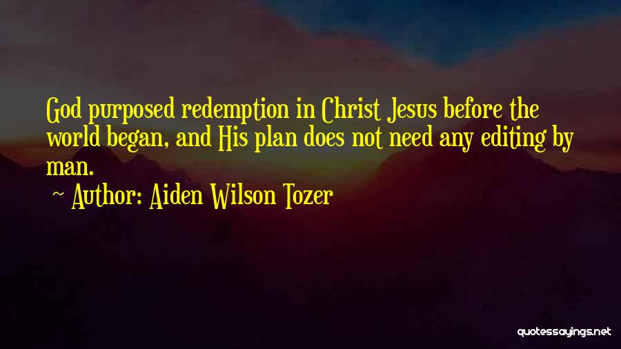 Aiden Wilson Tozer Quotes: God Purposed Redemption In Christ Jesus Before The World Began, And His Plan Does Not Need Any Editing By Man.
