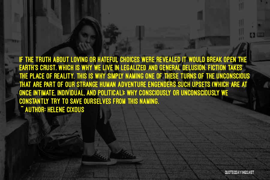 Helene Cixous Quotes: If The Truth About Loving Or Hateful Choices Were Revealed It Would Break Open The Earth's Crust. Which Is Why