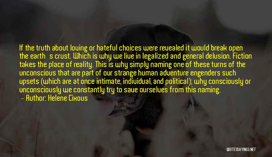 Helene Cixous Quotes: If The Truth About Loving Or Hateful Choices Were Revealed It Would Break Open The Earth's Crust. Which Is Why