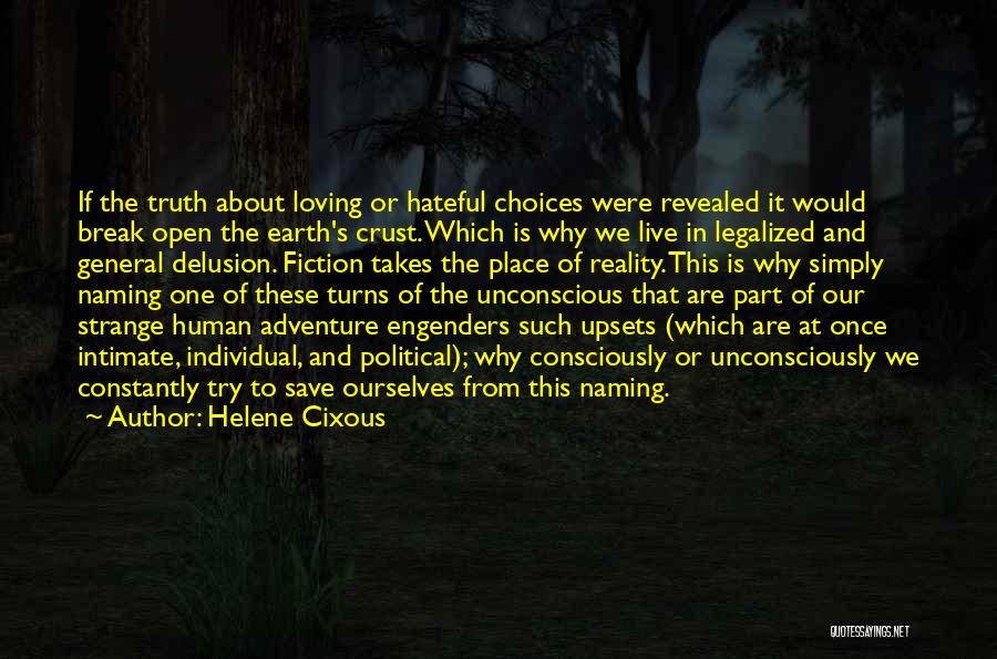 Helene Cixous Quotes: If The Truth About Loving Or Hateful Choices Were Revealed It Would Break Open The Earth's Crust. Which Is Why