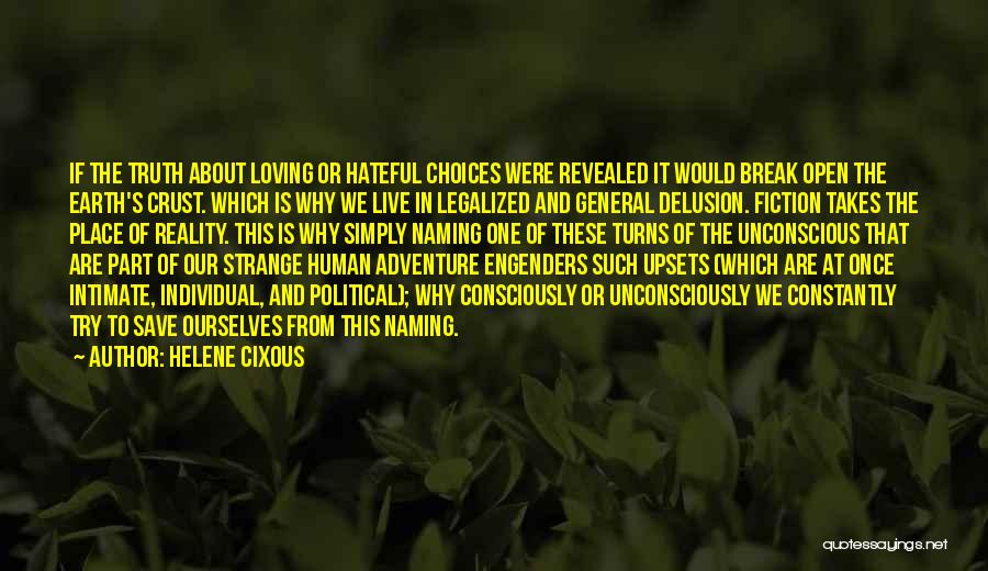 Helene Cixous Quotes: If The Truth About Loving Or Hateful Choices Were Revealed It Would Break Open The Earth's Crust. Which Is Why