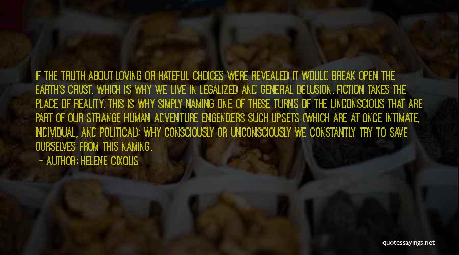 Helene Cixous Quotes: If The Truth About Loving Or Hateful Choices Were Revealed It Would Break Open The Earth's Crust. Which Is Why