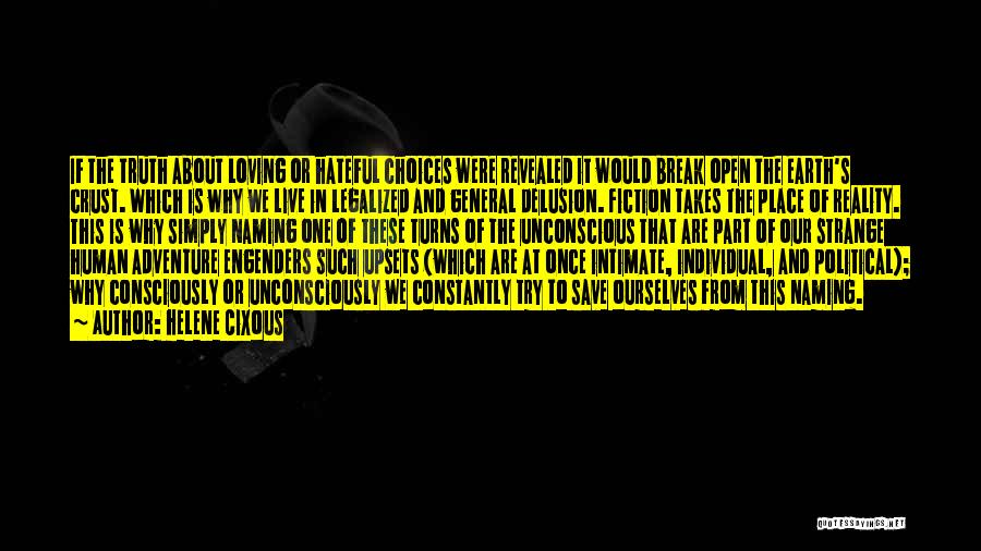 Helene Cixous Quotes: If The Truth About Loving Or Hateful Choices Were Revealed It Would Break Open The Earth's Crust. Which Is Why