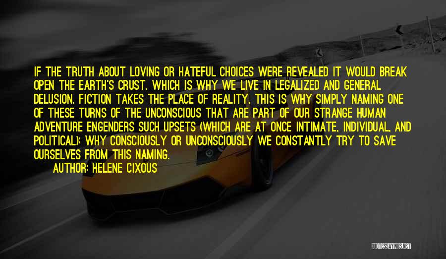 Helene Cixous Quotes: If The Truth About Loving Or Hateful Choices Were Revealed It Would Break Open The Earth's Crust. Which Is Why