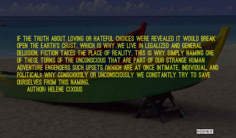 Helene Cixous Quotes: If The Truth About Loving Or Hateful Choices Were Revealed It Would Break Open The Earth's Crust. Which Is Why