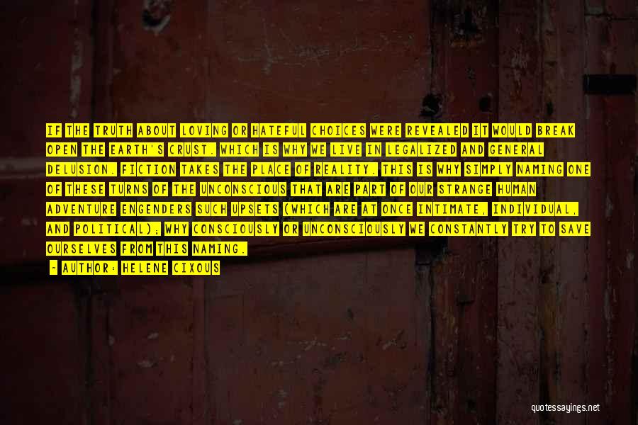 Helene Cixous Quotes: If The Truth About Loving Or Hateful Choices Were Revealed It Would Break Open The Earth's Crust. Which Is Why