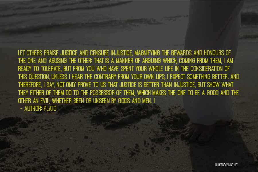 Plato Quotes: Let Others Praise Justice And Censure Injustice, Magnifying The Rewards And Honours Of The One And Abusing The Other; That