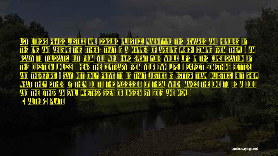 Plato Quotes: Let Others Praise Justice And Censure Injustice, Magnifying The Rewards And Honours Of The One And Abusing The Other; That