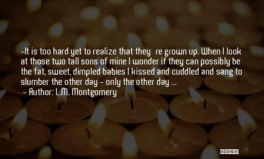 L.M. Montgomery Quotes: -it Is Too Hard Yet To Realize That They're Grown Up. When I Look At Those Two Tall Sons Of