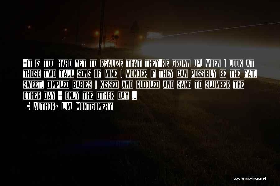 L.M. Montgomery Quotes: -it Is Too Hard Yet To Realize That They're Grown Up. When I Look At Those Two Tall Sons Of