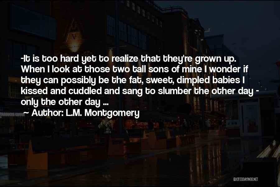 L.M. Montgomery Quotes: -it Is Too Hard Yet To Realize That They're Grown Up. When I Look At Those Two Tall Sons Of