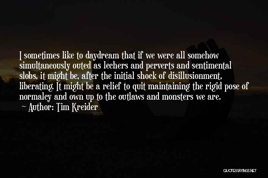 Tim Kreider Quotes: I Sometimes Like To Daydream That If We Were All Somehow Simultaneously Outed As Lechers And Perverts And Sentimental Slobs,