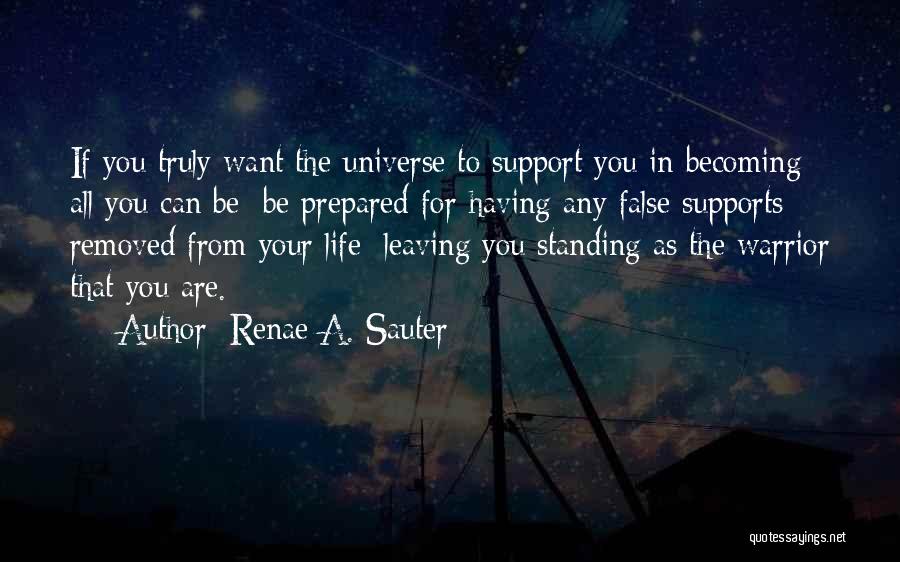 Renae A. Sauter Quotes: If You Truly Want The Universe To Support You In Becoming All You Can Be; Be Prepared For Having Any