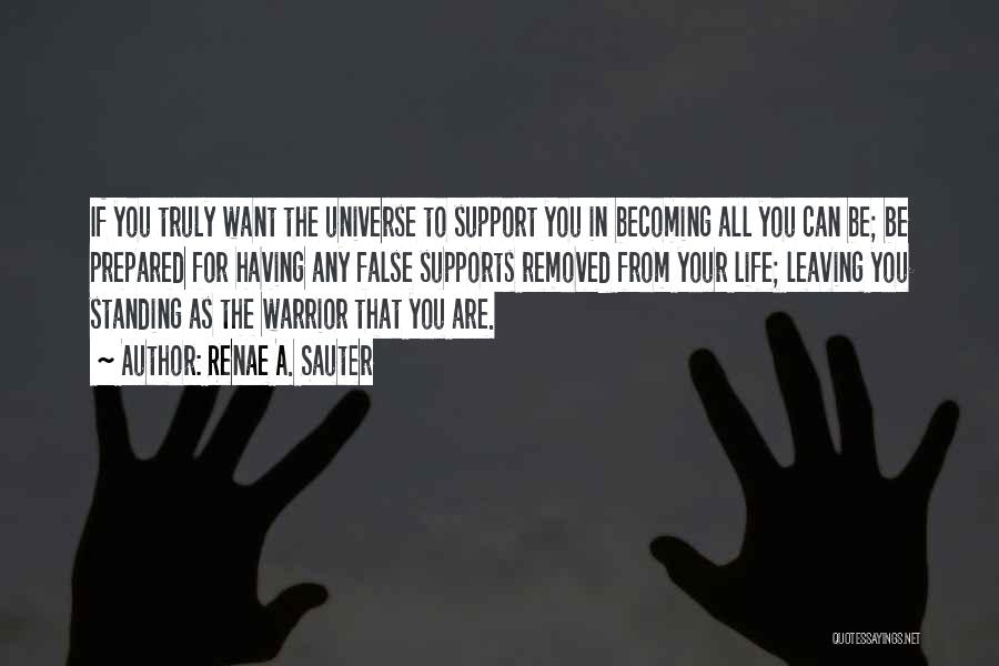 Renae A. Sauter Quotes: If You Truly Want The Universe To Support You In Becoming All You Can Be; Be Prepared For Having Any