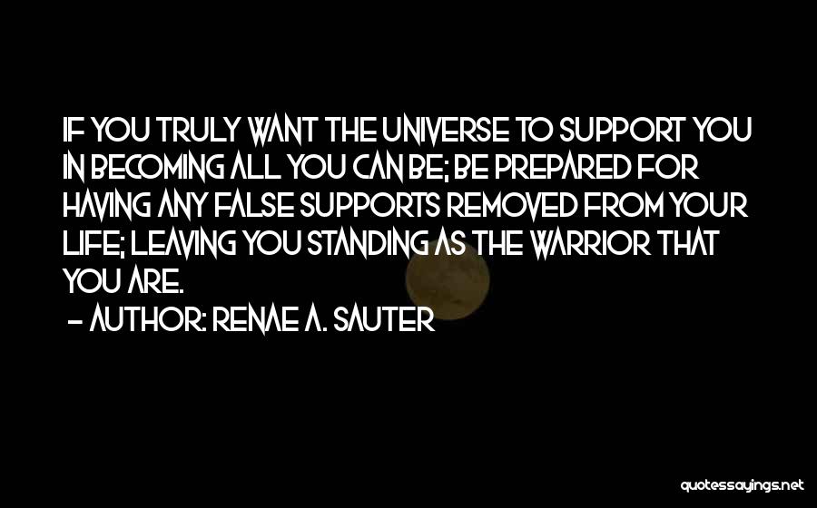 Renae A. Sauter Quotes: If You Truly Want The Universe To Support You In Becoming All You Can Be; Be Prepared For Having Any