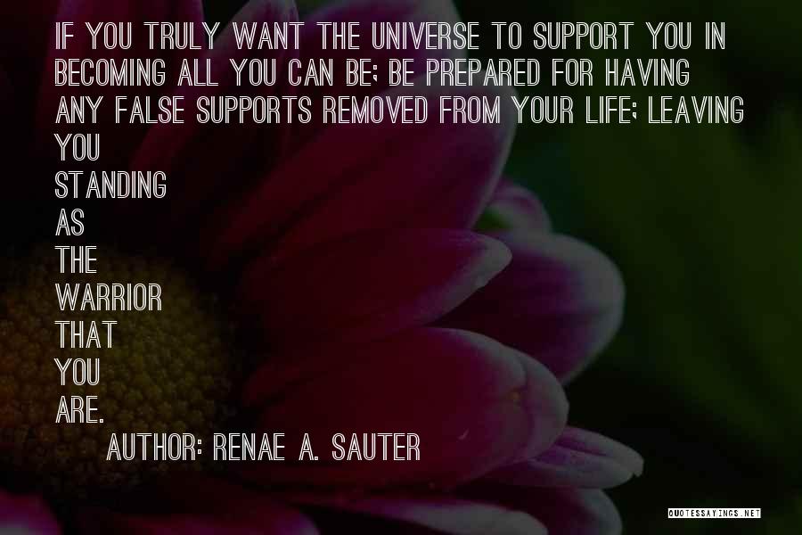 Renae A. Sauter Quotes: If You Truly Want The Universe To Support You In Becoming All You Can Be; Be Prepared For Having Any