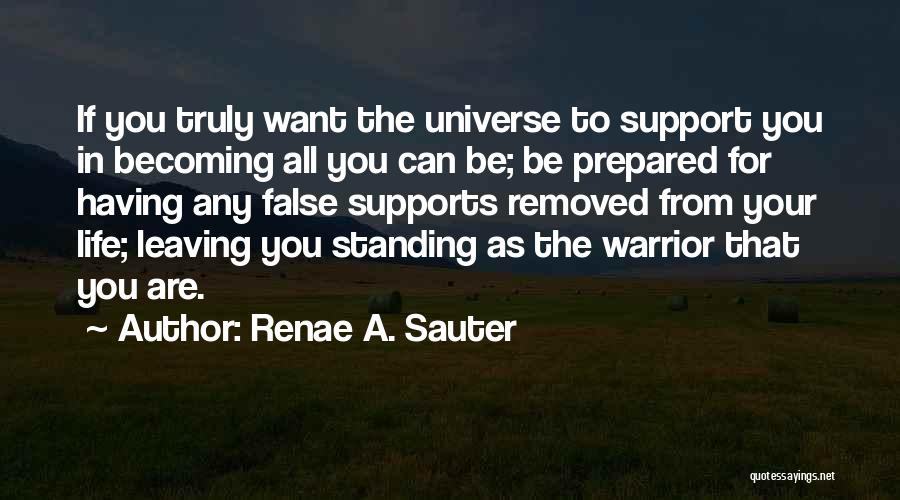 Renae A. Sauter Quotes: If You Truly Want The Universe To Support You In Becoming All You Can Be; Be Prepared For Having Any