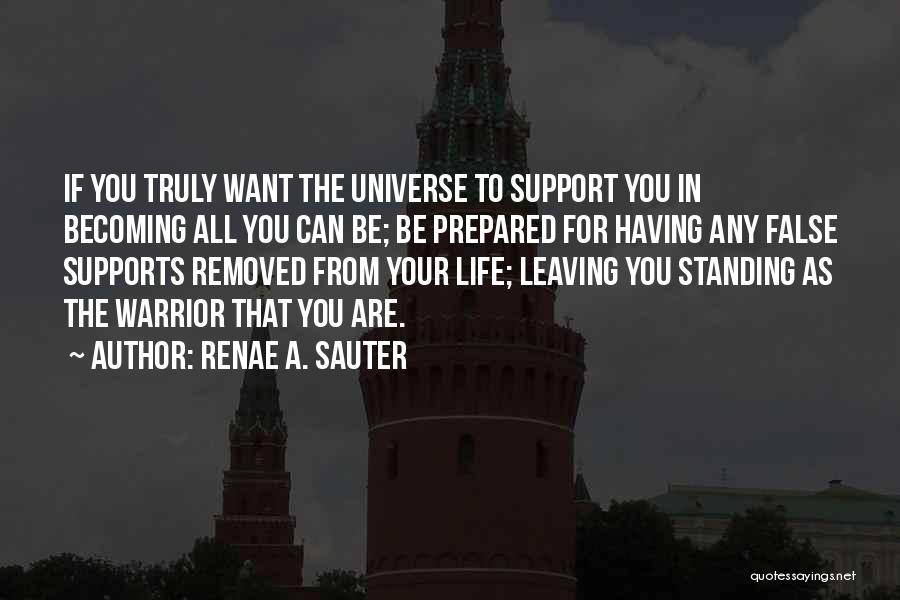 Renae A. Sauter Quotes: If You Truly Want The Universe To Support You In Becoming All You Can Be; Be Prepared For Having Any