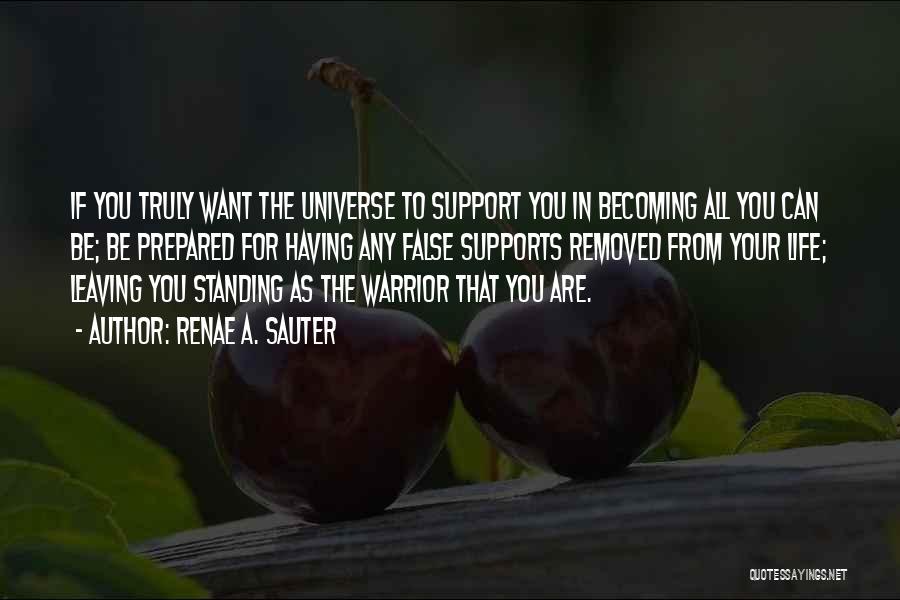 Renae A. Sauter Quotes: If You Truly Want The Universe To Support You In Becoming All You Can Be; Be Prepared For Having Any