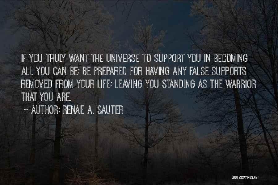 Renae A. Sauter Quotes: If You Truly Want The Universe To Support You In Becoming All You Can Be; Be Prepared For Having Any