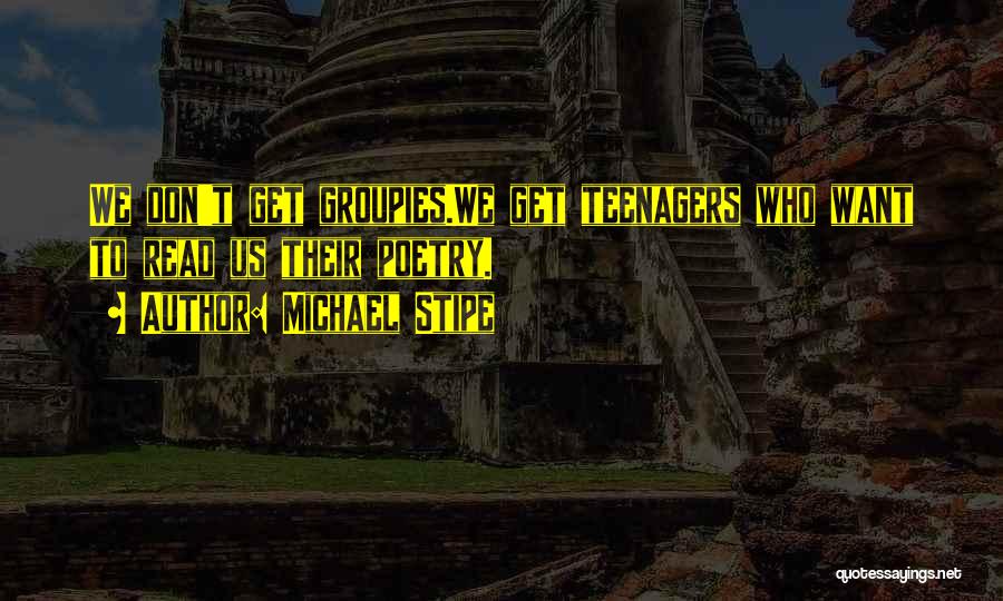 Michael Stipe Quotes: We Don't Get Groupies.we Get Teenagers Who Want To Read Us Their Poetry.