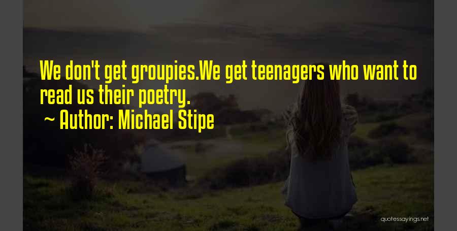 Michael Stipe Quotes: We Don't Get Groupies.we Get Teenagers Who Want To Read Us Their Poetry.